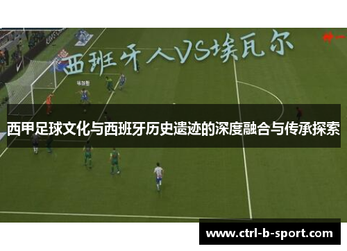 西甲足球文化与西班牙历史遗迹的深度融合与传承探索