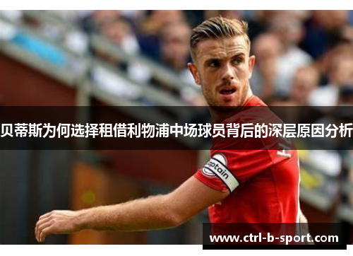 贝蒂斯为何选择租借利物浦中场球员背后的深层原因分析