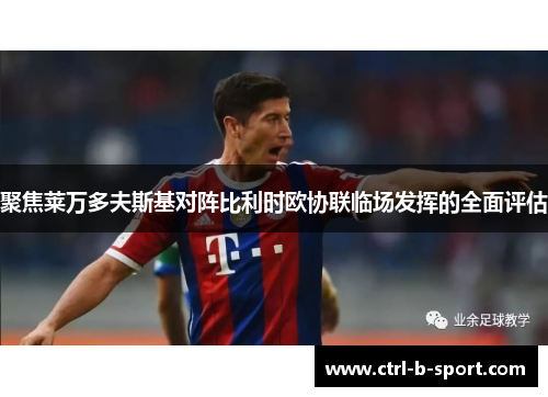 聚焦莱万多夫斯基对阵比利时欧协联临场发挥的全面评估