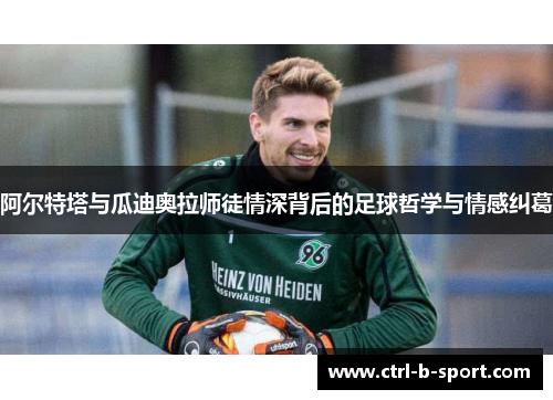 阿尔特塔与瓜迪奥拉师徒情深背后的足球哲学与情感纠葛