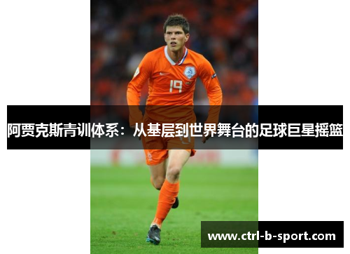 阿贾克斯青训体系：从基层到世界舞台的足球巨星摇篮