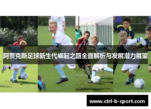 阿贾克斯足球新生代崛起之路全面解析与发展潜力展望