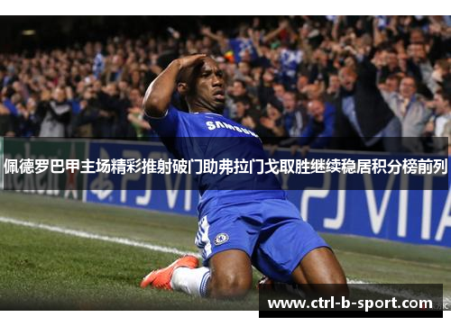 佩德罗巴甲主场精彩推射破门助弗拉门戈取胜继续稳居积分榜前列