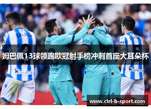 姆巴佩13球领跑欧冠射手榜冲刺首座大耳朵杯