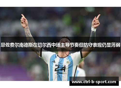 恩佐费尔南德斯在切尔西中场主导节奏但防守表现仍显薄弱