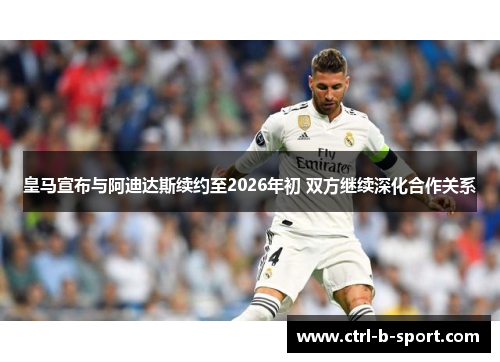 皇马宣布与阿迪达斯续约至2026年初 双方继续深化合作关系