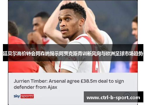 廷贝尔高价转会阿森纳揭示阿贾克斯青训新风向与欧洲足球市场趋势