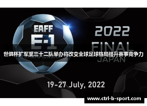 世俱杯扩军至三十二队举办将改变全球足球格局提升赛事竞争力