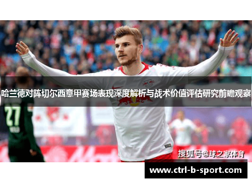 哈兰德对阵切尔西意甲赛场表现深度解析与战术价值评估研究前瞻观察